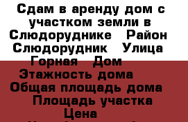 Сдам в аренду дом с участком земли в Слюдоруднике › Район ­ Слюдорудник › Улица ­ Горная › Дом ­ 5 › Этажность дома ­ 1 › Общая площадь дома ­ 54 › Площадь участка ­ 1 155 › Цена ­ 7 000 - Челябинская обл., Кыштым г. Недвижимость » Дома, коттеджи, дачи аренда   